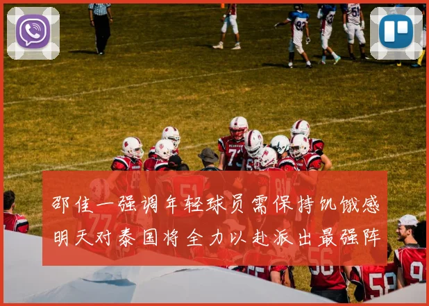 邵佳一强调年轻球员需保持饥饿感明天对泰国将全力以赴派出最强阵容