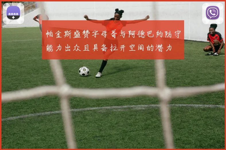 帕金斯盛赞字母哥与阿德巴约防守能力出众且具备拉开空间的潜力