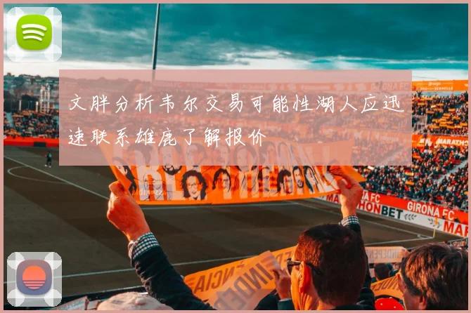 文胖分析韦尔交易可能性湖人应迅速联系雄鹿了解报价