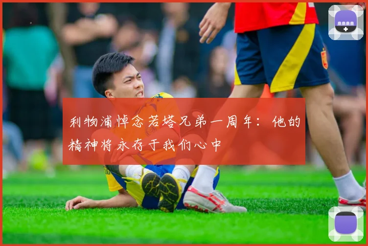 利物浦悼念若塔兄弟一周年：他的精神将永存于我们心中