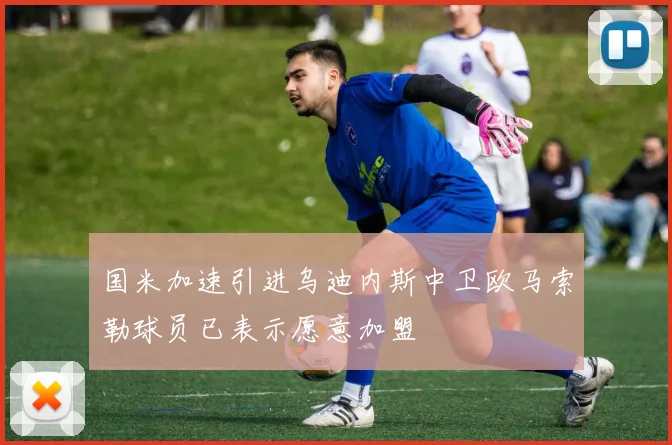 国米加速引进乌迪内斯中卫欧马索勒球员已表示愿意加盟