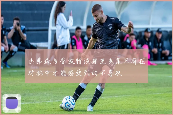 杰弗森与香波特谈库里克莱只有在对抗中才能感受到的不喜欢